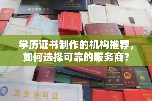 达川学历证书制作的机构推荐，如何选择可靠的服务商？